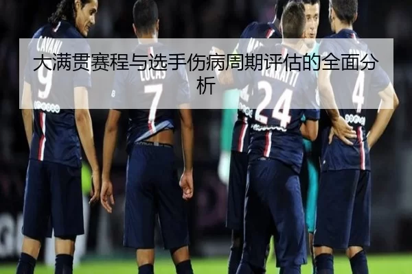 大满贯赛程与选手伤病周期评估的全面分析